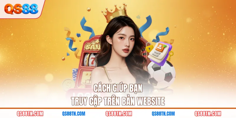 Cách giúp bạn truy cập trên bản website