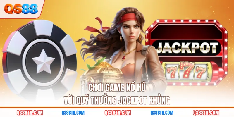 Chơi game nổ hũ với quỹ thưởng jackpot khủng